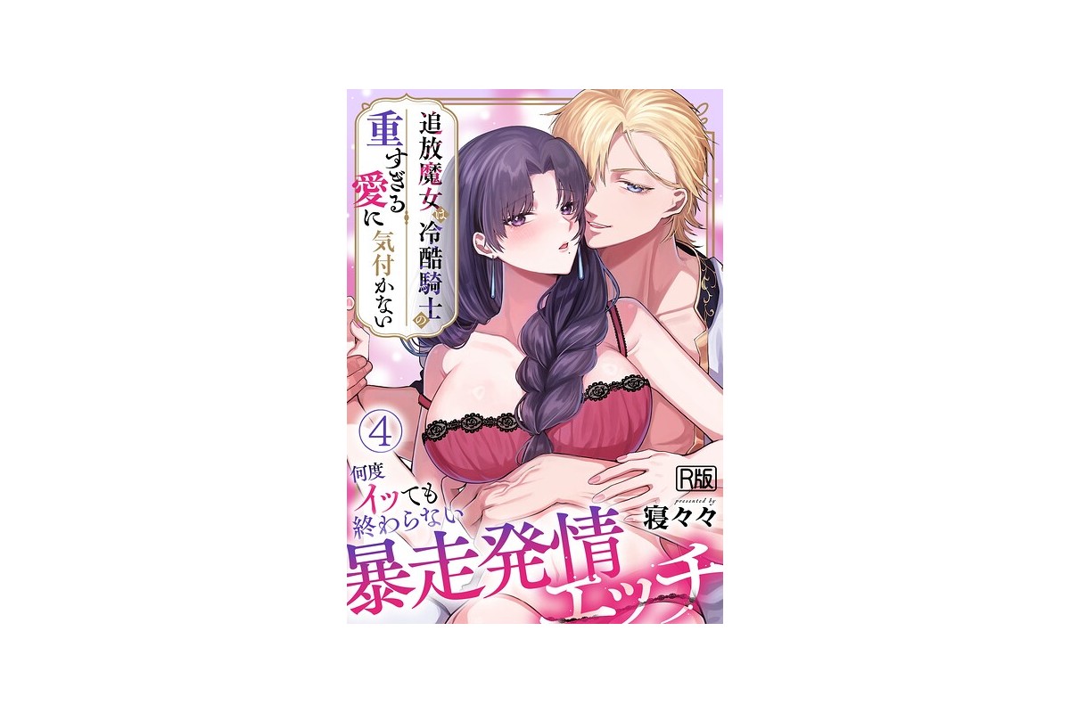 追放魔女は冷酷騎士の重すぎる愛に気付かない〜何度イッても終わらない暴走発情エッチ〜【R版】（4）