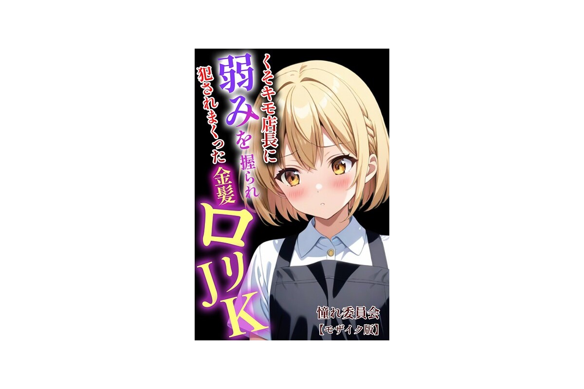 【FANZAブックス】くそキモ店長に弱みを握られ犯●れまっくた金髪ロリJK【モザ