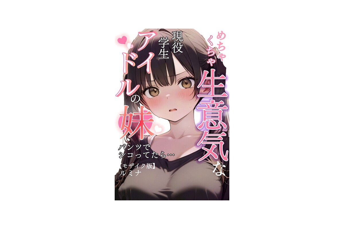 【FANZAブックス】めちゃくちゃ生意気な現役学生アイドルの妹パンツでシコってた