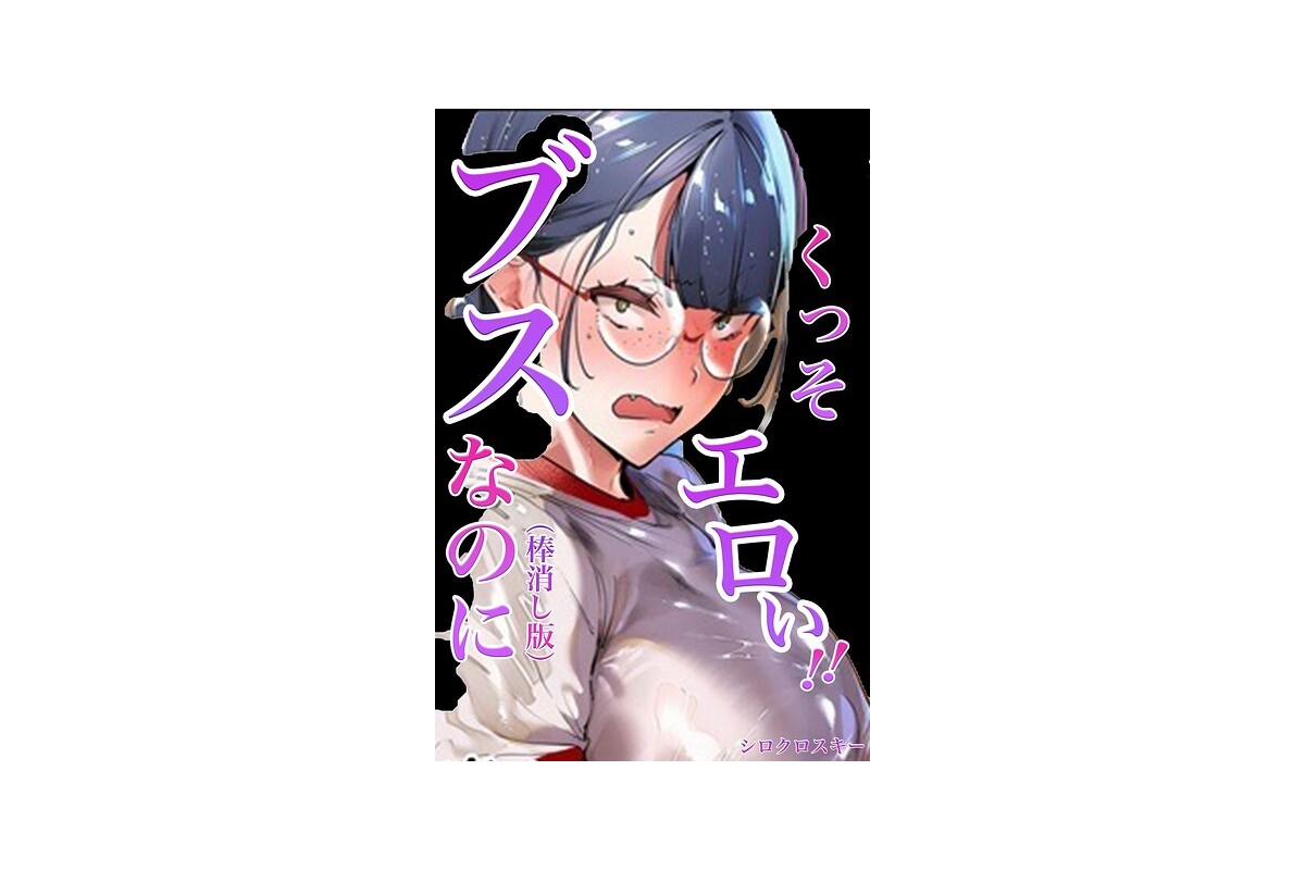 【FANZAブックス】ブスなのにくっそエロい！！【棒消し修正版】｜単行本 シロク