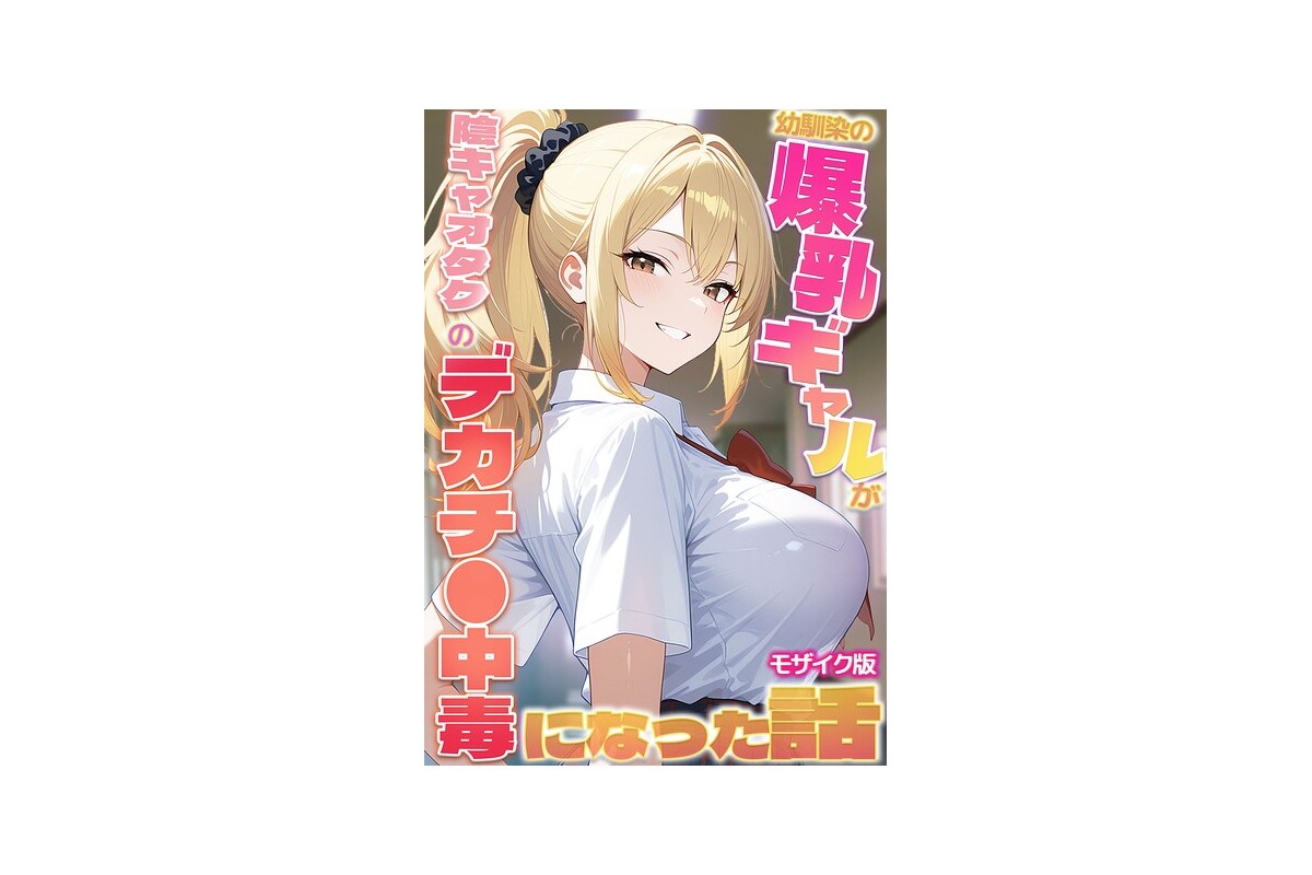 幼馴染の爆乳ギャルが陰キャオタクのデカチ●中毒になった話 モザイク版